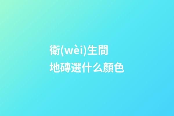 衛(wèi)生間地磚選什么顏色