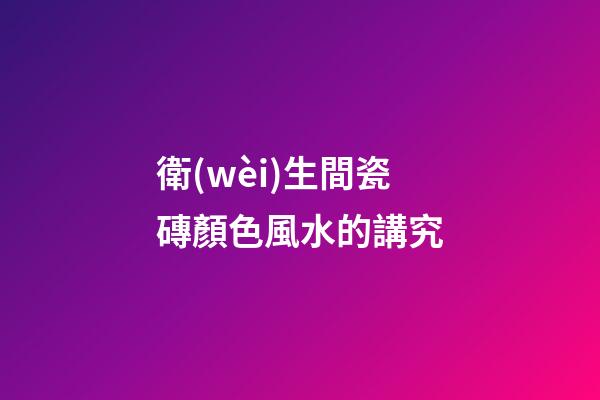 衛(wèi)生間瓷磚顏色風水的講究