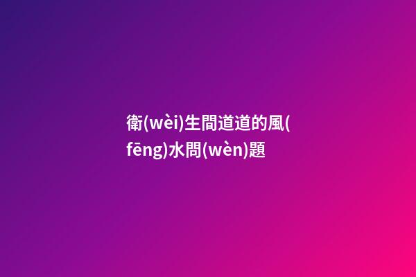 衛(wèi)生間道道的風(fēng)水問(wèn)題