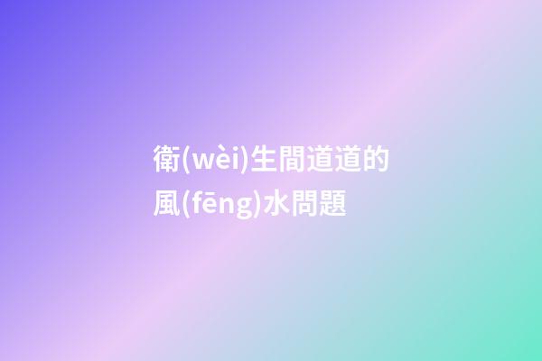 衛(wèi)生間道道的風(fēng)水問題