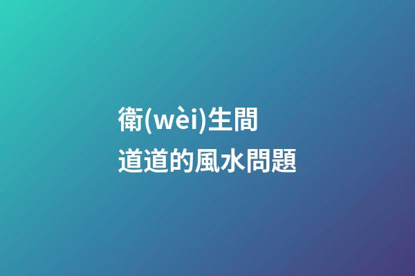衛(wèi)生間道道的風水問題