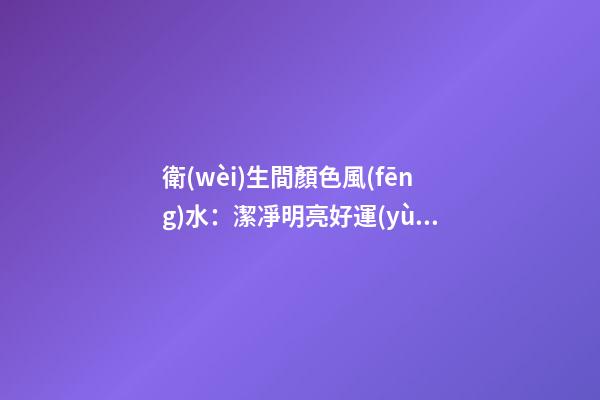 衛(wèi)生間顏色風(fēng)水：潔凈明亮好運(yùn)來