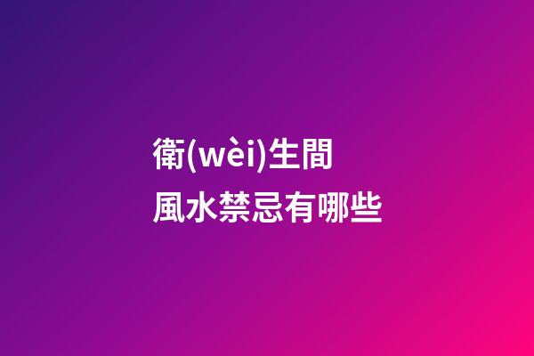 衛(wèi)生間風水禁忌有哪些