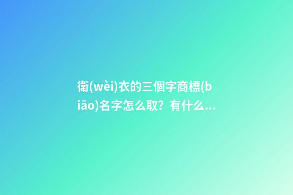 衛(wèi)衣的三個字商標(biāo)名字怎么取？有什么好的方法-第1張-商標(biāo)起名-玄機(jī)派