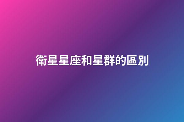 衛星星座和星群的區別-第1張-星座運勢-玄機派