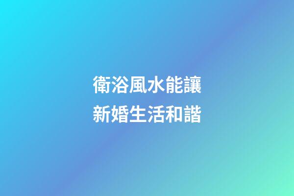 衛浴風水能讓新婚生活和諧