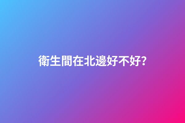 衛生間在北邊好不好？