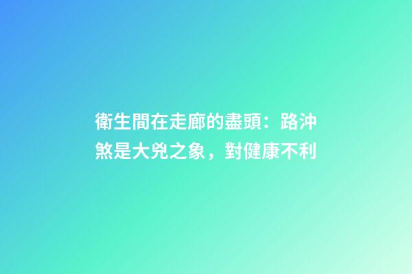 衛生間在走廊的盡頭：路沖煞是大兇之象，對健康不利