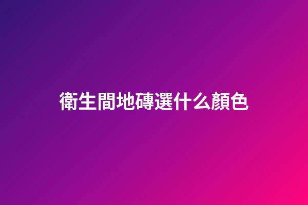 衛生間地磚選什么顏色