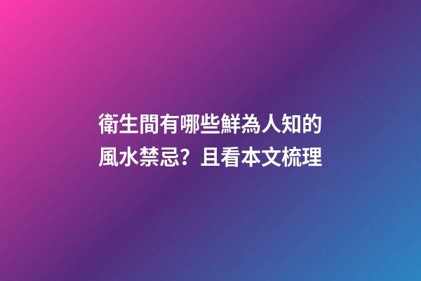 衛生間有哪些鮮為人知的風水禁忌？且看本文梳理
