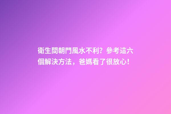 衛生間朝門風水不利？參考這六個解決方法，爸媽看了很放心！
