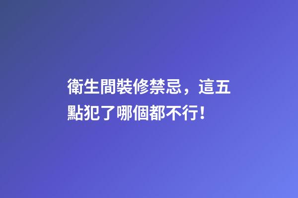 衛生間裝修禁忌，這五點犯了哪個都不行！