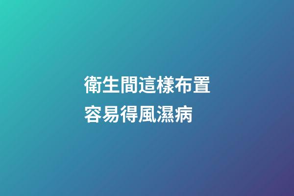 衛生間這樣布置容易得風濕病