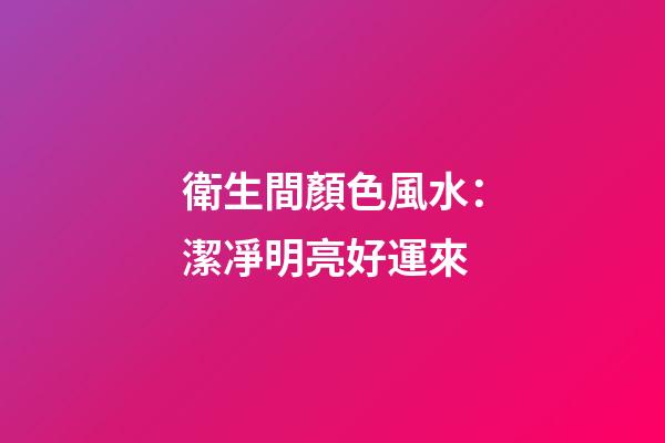 衛生間顏色風水：潔凈明亮好運來