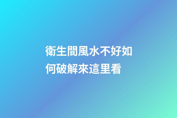 衛生間風水不好如何破解來這里看
