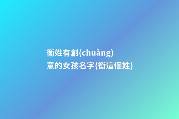 衡姓有創(chuàng)意的女孩名字(衡這個姓)