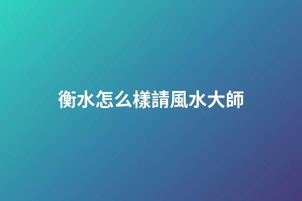 衡水怎么樣請風水大師