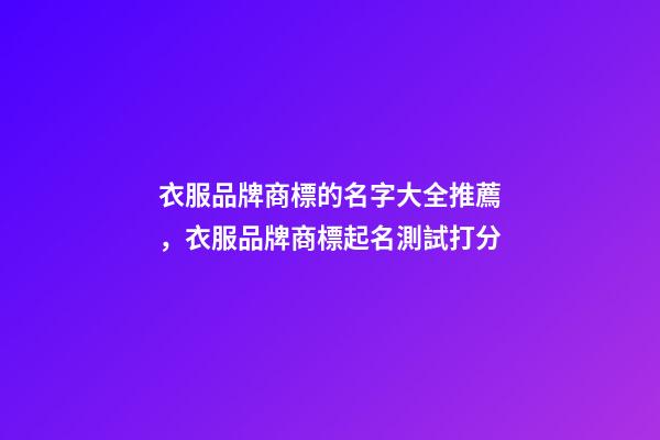 衣服品牌商標的名字大全推薦，衣服品牌商標起名測試打分-第1張-商標起名-玄機派