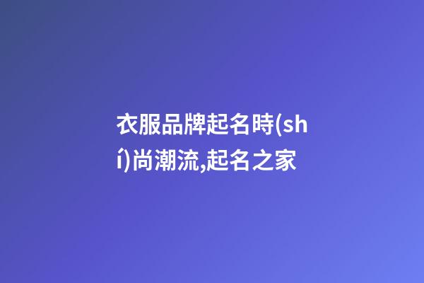 衣服品牌起名時(shí)尚潮流,起名之家-第1張-商標(biāo)起名-玄機(jī)派