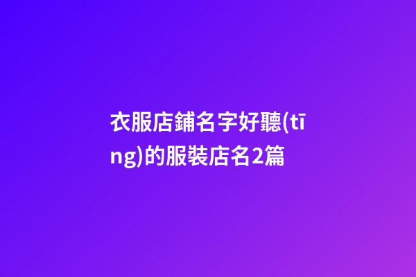 衣服店鋪名字好聽(tīng)的服裝店名2篇-第1張-店鋪起名-玄機(jī)派