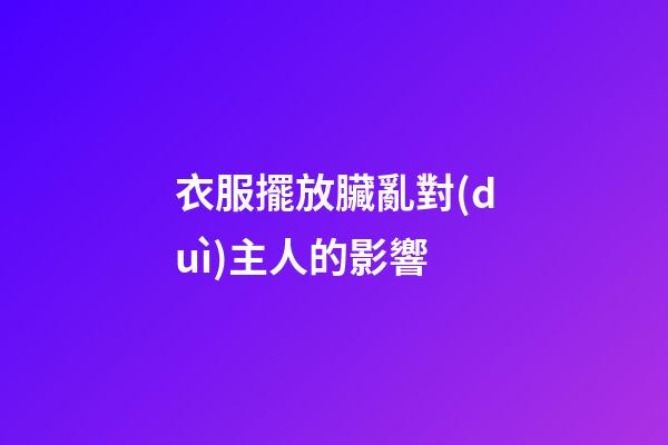 衣服擺放臟亂對(duì)主人的影響