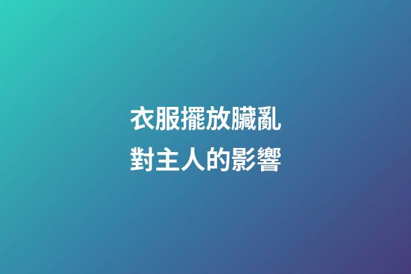 衣服擺放臟亂對主人的影響
