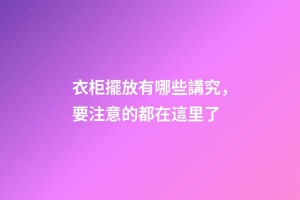 衣柜擺放有哪些講究，要注意的都在這里了