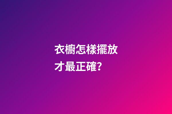 衣櫥怎樣擺放才最正確？
