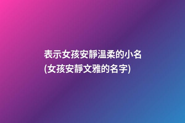 表示女孩安靜溫柔的小名(女孩安靜文雅的名字)