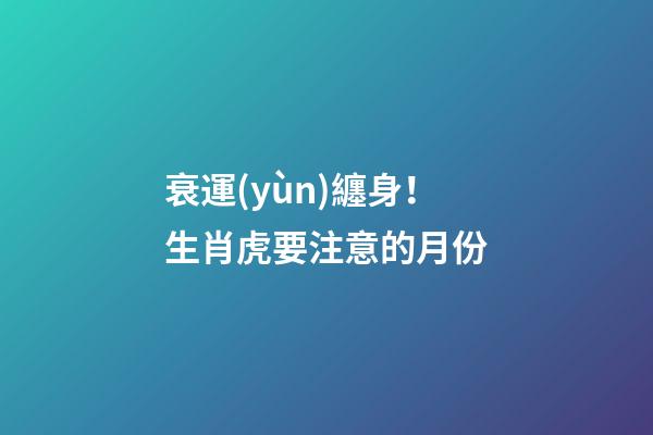 衰運(yùn)纏身！生肖虎要注意的月份