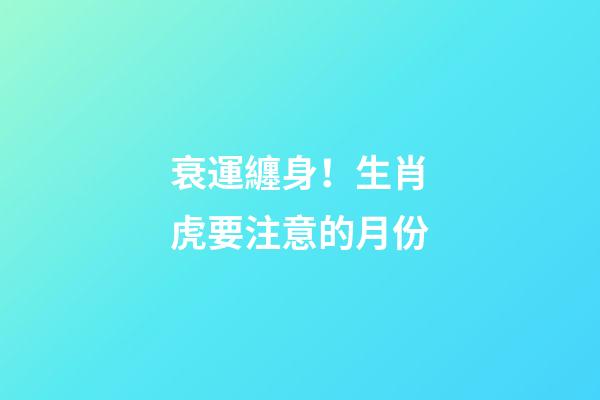 衰運纏身！生肖虎要注意的月份