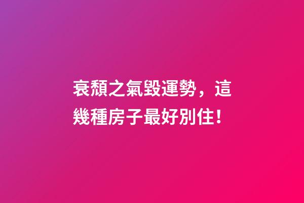 衰頹之氣毀運勢，這幾種房子最好別住！