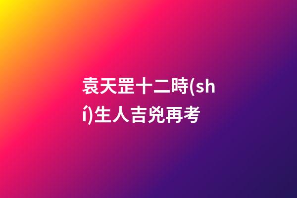 袁天罡十二時(shí)生人吉兇再考