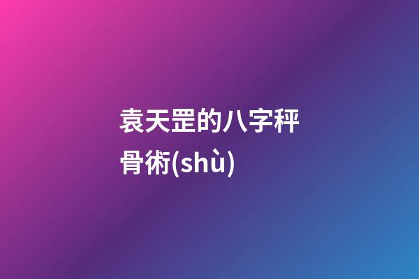 袁天罡的八字秤骨術(shù)