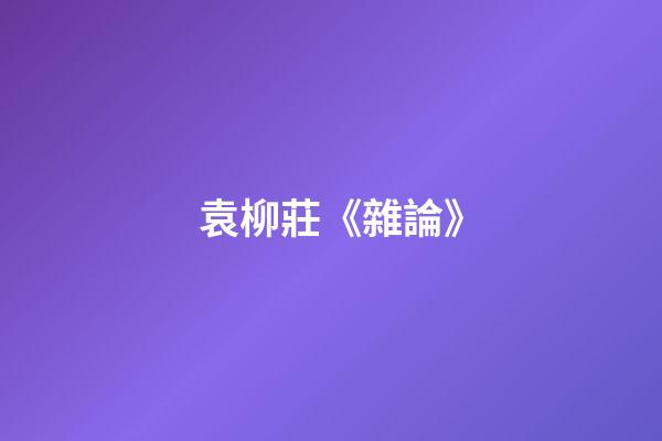 袁柳莊《雜論》