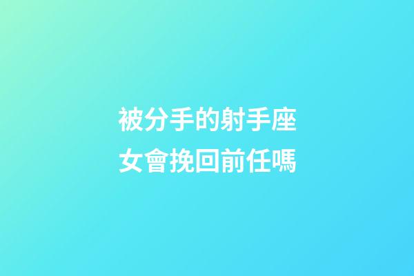 被分手的射手座女會挽回前任嗎-第1張-星座運勢-玄機派