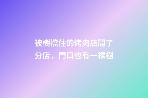 被樹擋住的烤肉店開了分店，門口也有一棵樹-第1張-店鋪起名-玄機派