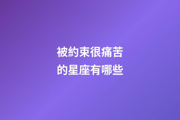 被約束很痛苦的星座有哪些-第1張-星座運(yùn)勢(shì)-玄機(jī)派