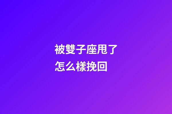 被雙子座甩了怎么樣挽回-第1張-星座運勢-玄機派
