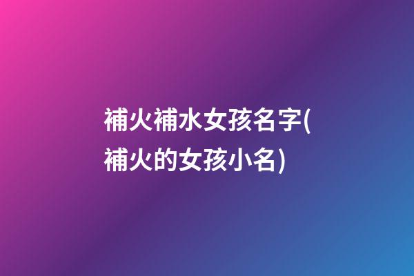 補火補水女孩名字(補火的女孩小名)