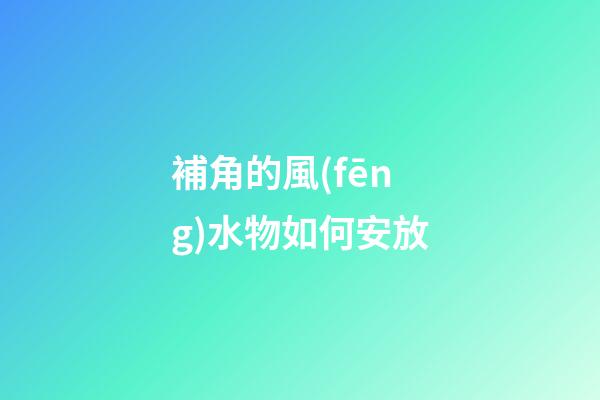 補角的風(fēng)水物如何安放