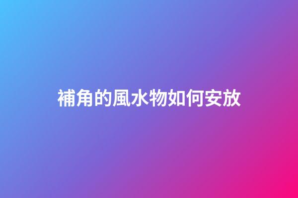 補角的風水物如何安放