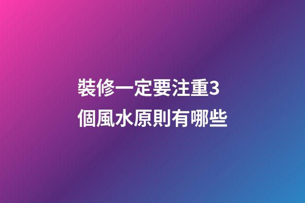 裝修一定要注重3個風水原則有哪些