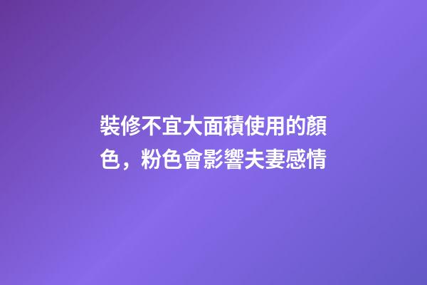 裝修不宜大面積使用的顏色，粉色會影響夫妻感情
