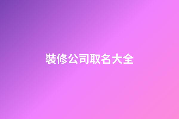 裝修公司取名大全-第1張-公司起名-玄機派