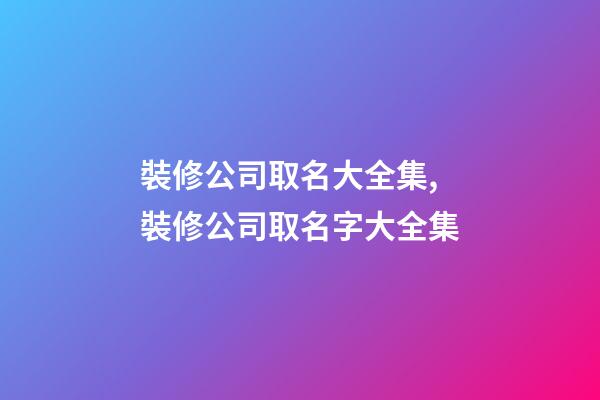 裝修公司取名大全集,裝修公司取名字大全集-第1張-公司起名-玄機派