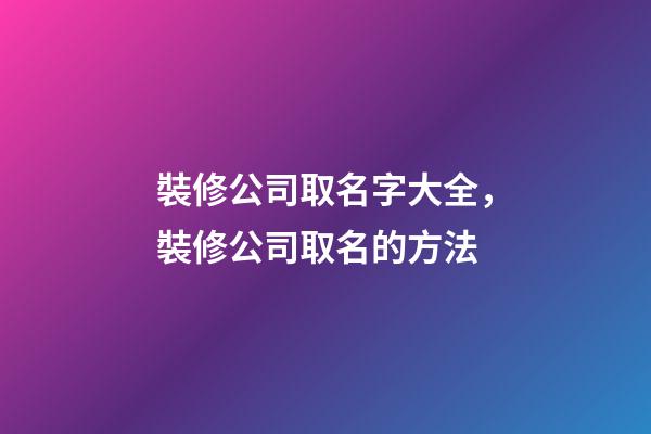 裝修公司取名字大全，裝修公司取名的方法-第1張-公司起名-玄機派