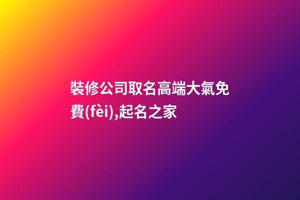 裝修公司取名高端大氣免費(fèi),起名之家