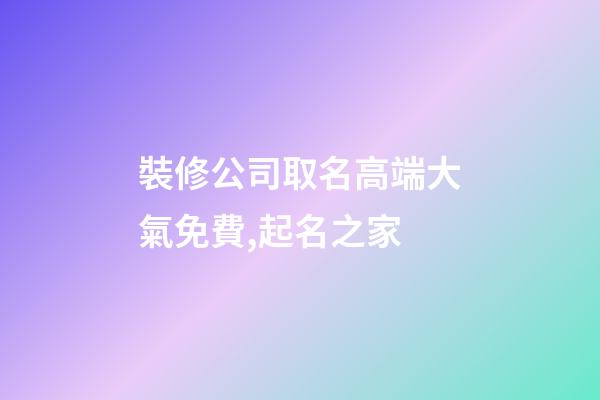 裝修公司取名高端大氣免費,起名之家-第1張-公司起名-玄機派