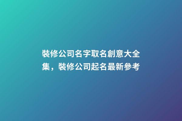 裝修公司名字取名創意大全集，裝修公司起名最新參考-第1張-公司起名-玄機派